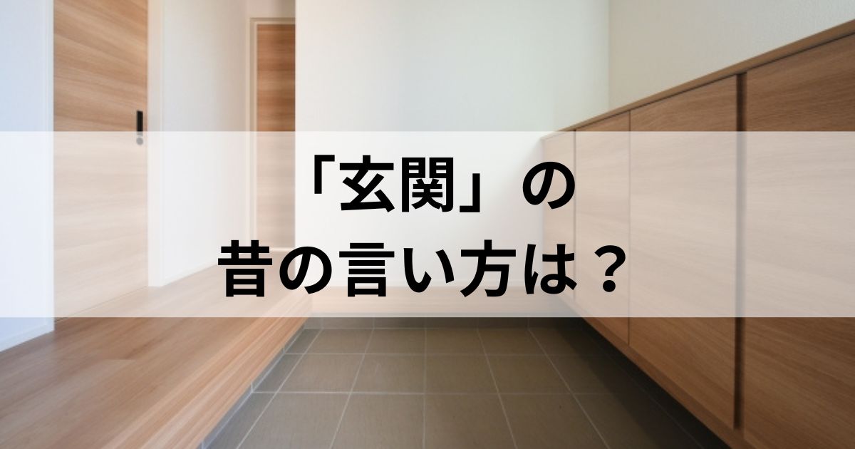 玄関の昔の言い方は？言葉の語源・由来をわかりやすく解説！