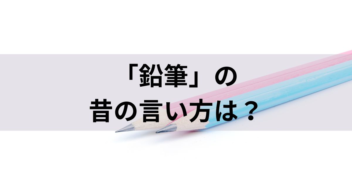 「鉛筆」の昔の言い方は？古風な呼び方「木筆」は死語なのか？