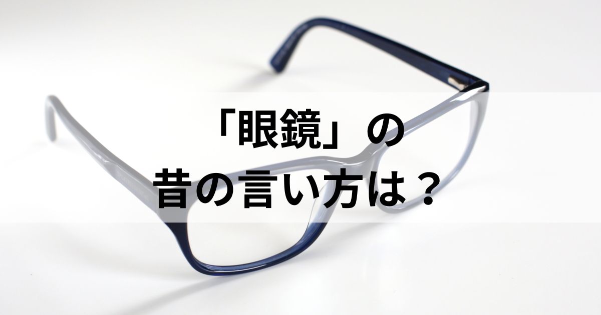 「眼鏡」の昔の言い方は？眼鏡の歴史とともに解説