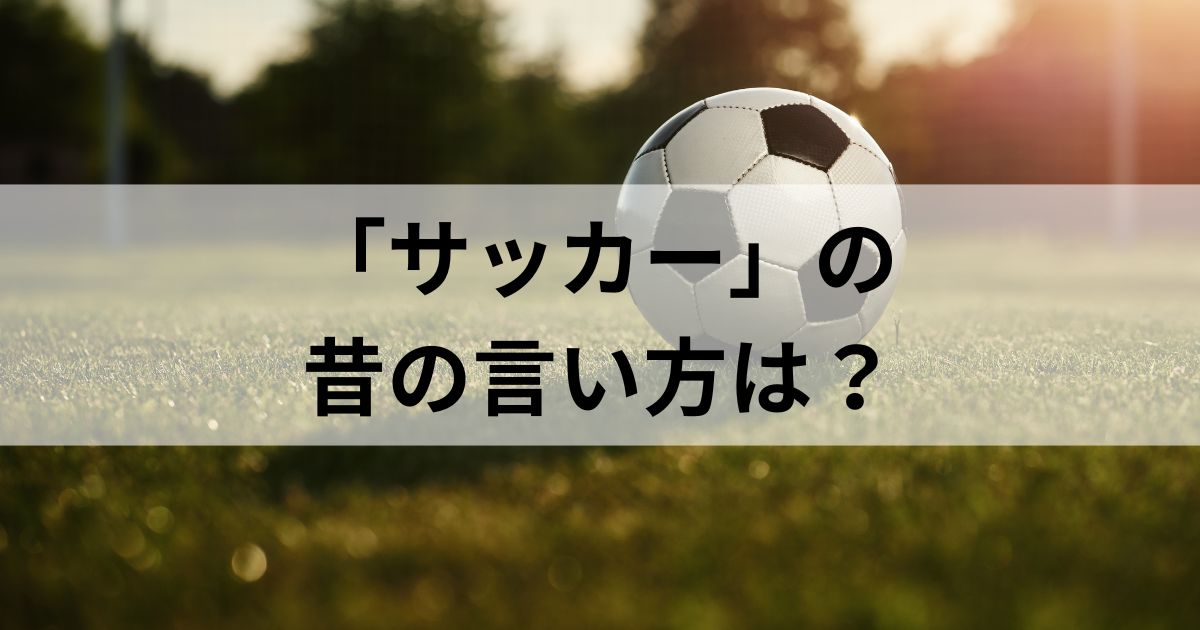 サッカーの昔の言い方は「蹴球」？今は使わない用語「ロスタイム」なども徹底解説