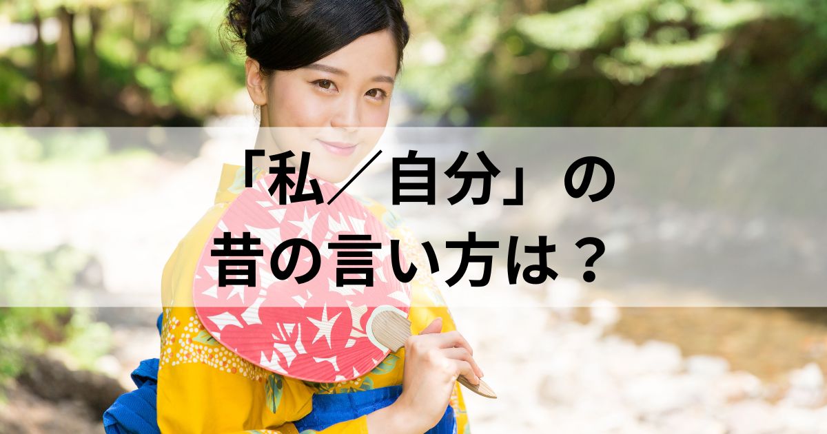 「私」「自分」の昔の言い方は？男女別に徹底解説！