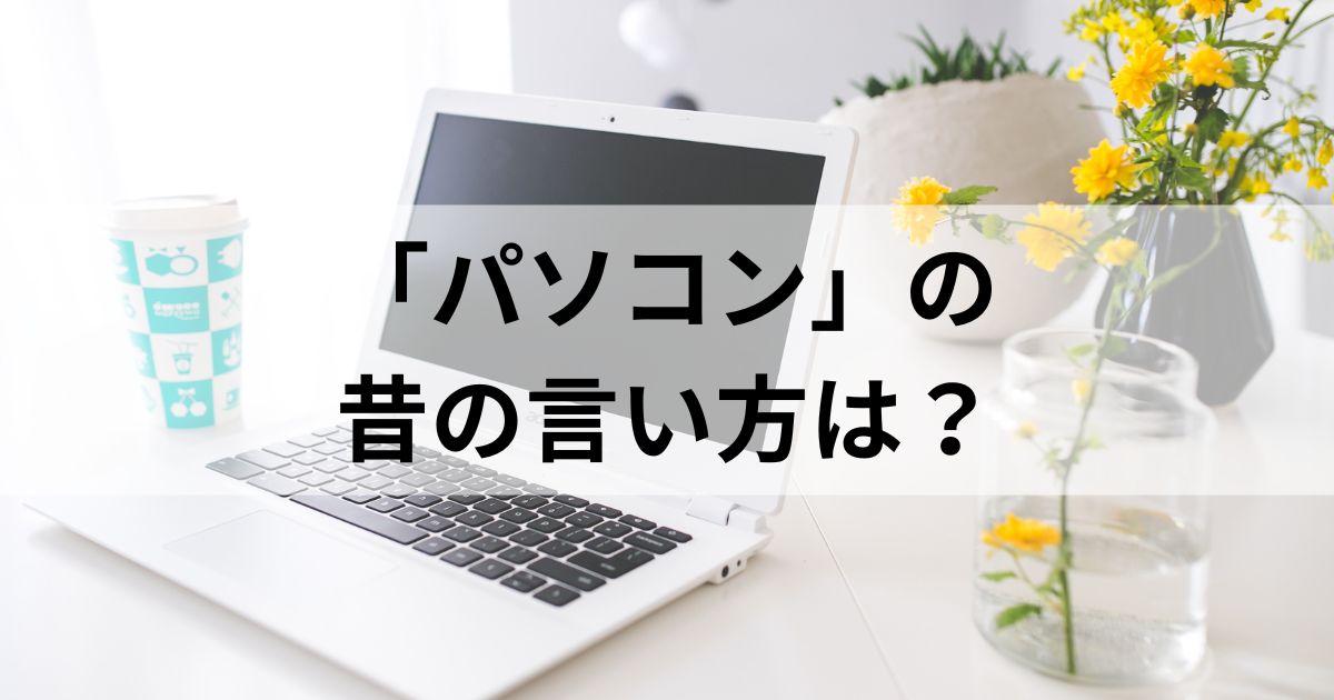 パソコンの昔の言い方は「電子計算機」だけじゃない！呼び方の変化を徹底解説