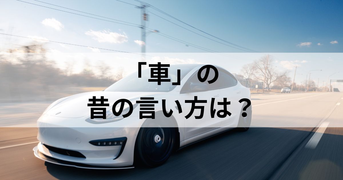 「車」の昔の言い方は？「自動車の歴史」や「昔の車関連用語」とともに解説