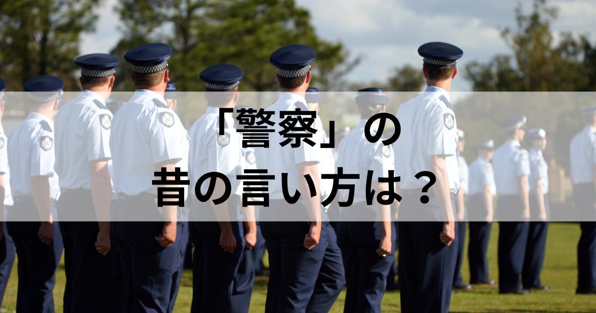 「警察」の昔の言い方は？知っておきたい歴史と俗語