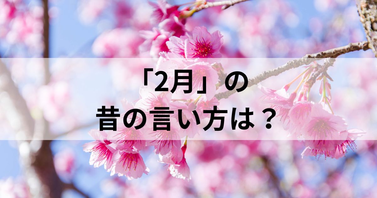 2月の昔の言い方は？和風月名とその他の異名を徹底解説